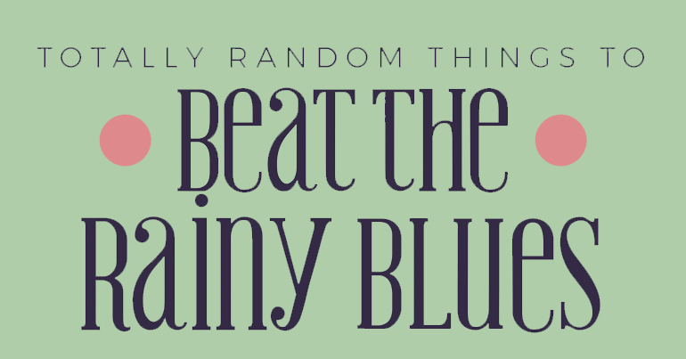 Totally Random Things to Beat the Rainy Blues